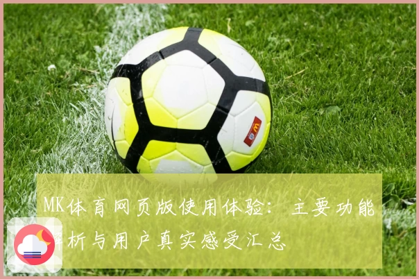 MK体育网页版使用体验：主要功能解析与用户真实感受汇总