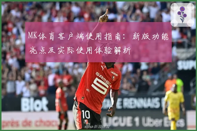 MK体育客户端使用指南：新版功能亮点及实际使用体验解析