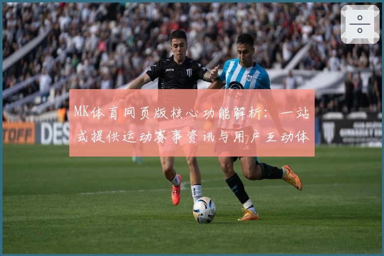 MK体育网页版核心功能解析：一站式提供运动赛事资讯与用户互动体验