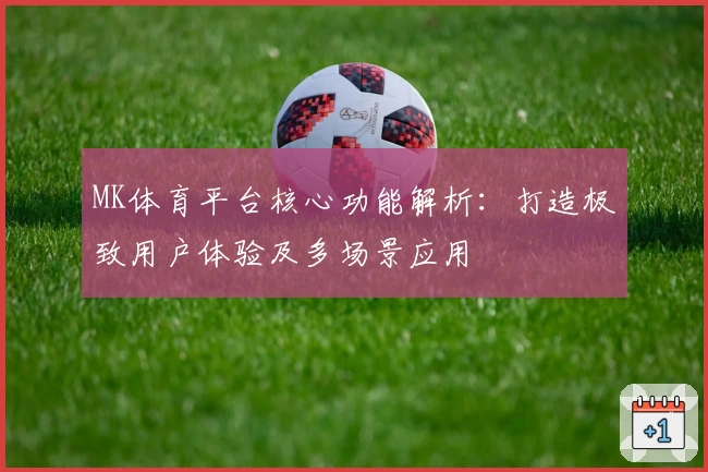 MK体育平台核心功能解析：打造极致用户体验及多场景应用