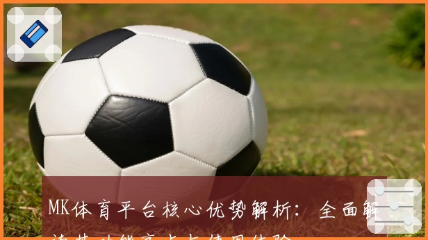 MK体育平台核心优势解析：全面解读其功能亮点与使用体验