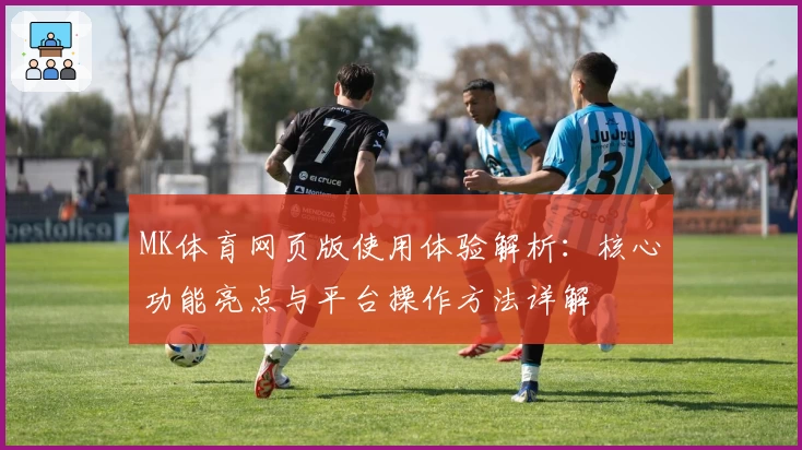 MK体育网页版使用体验解析：核心功能亮点与平台操作方法详解