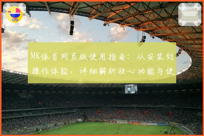 MK体育网页版使用指南：从安装到操作体验，详细解析核心功能与使用技巧