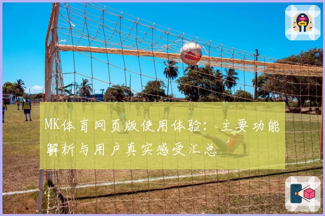MK体育网页版使用体验：主要功能解析与用户真实感受汇总