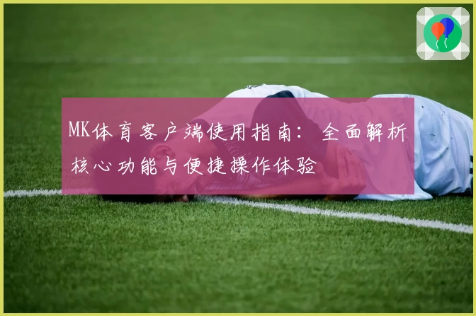 MK体育客户端使用指南：全面解析核心功能与便捷操作体验