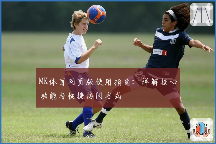 MK体育网页版使用指南：详解核心功能与快捷访问方式