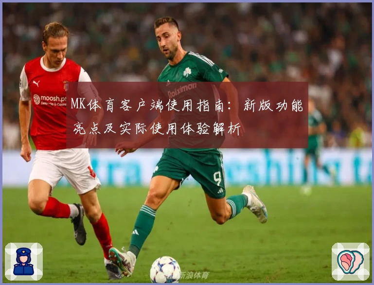 MK体育客户端使用指南：新版功能亮点及实际使用体验解析