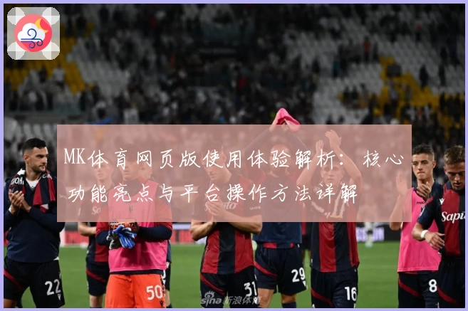 MK体育网页版使用体验解析：核心功能亮点与平台操作方法详解
