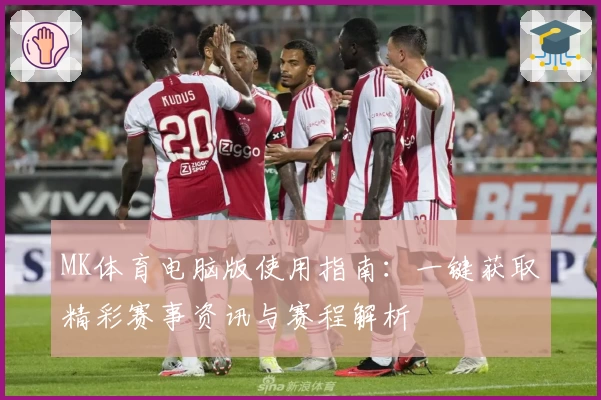 MK体育电脑版使用指南：一键获取精彩赛事资讯与赛程解析