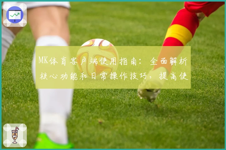 MK体育客户端使用指南：全面解析核心功能和日常操作技巧，提高使用体验
