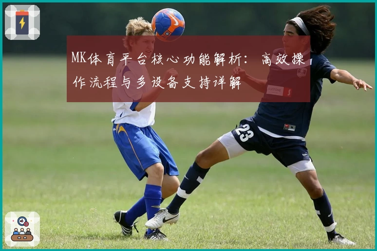 MK体育平台核心功能解析：高效操作流程与多设备支持详解