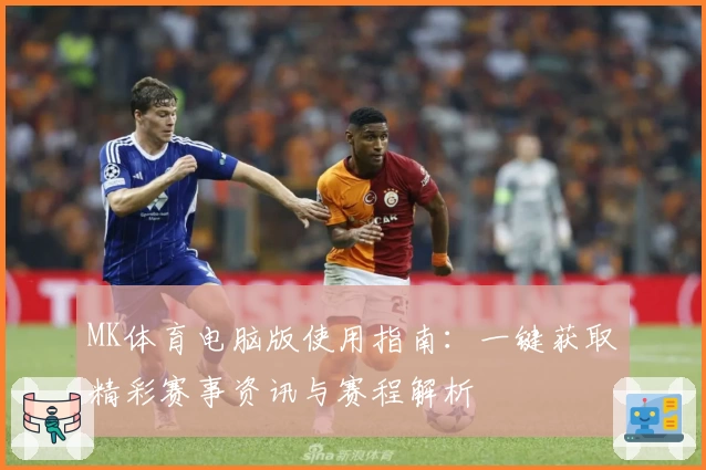 MK体育电脑版使用指南：一键获取精彩赛事资讯与赛程解析