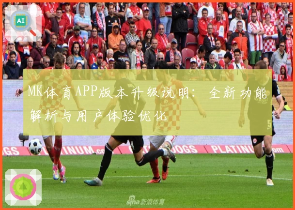 MK体育APP版本升级说明：全新功能解析与用户体验优化
