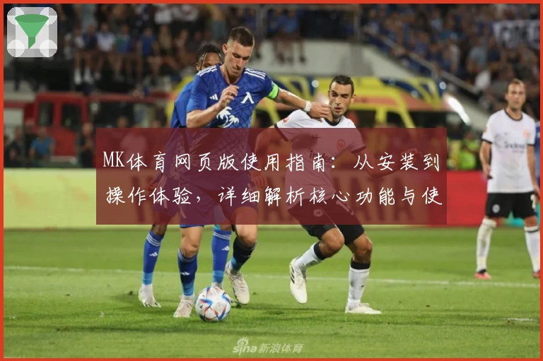 MK体育网页版使用指南：从安装到操作体验，详细解析核心功能与使用技巧
