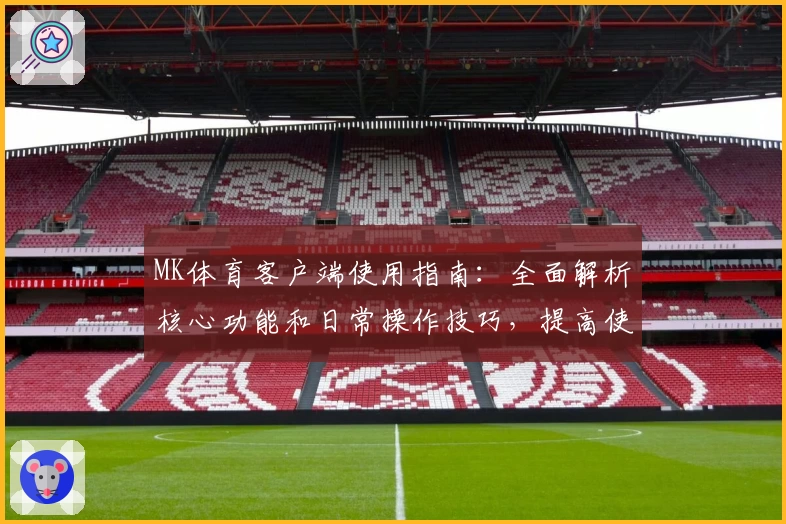 MK体育客户端使用指南：全面解析核心功能和日常操作技巧，提高使用体验