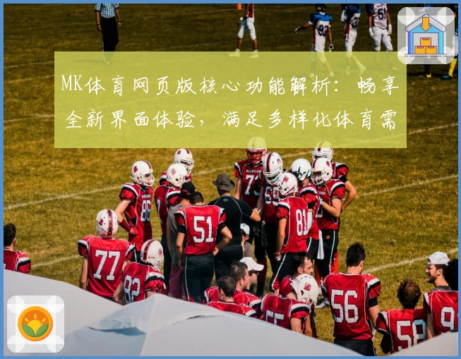MK体育网页版核心功能解析：畅享全新界面体验，满足多样化体育需求