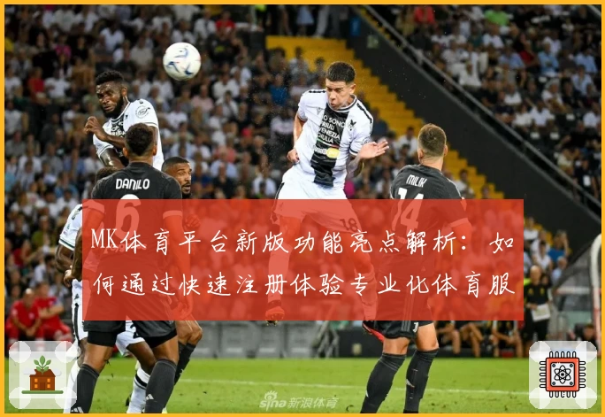 MK体育平台新版功能亮点解析：如何通过快速注册体验专业化体育服务