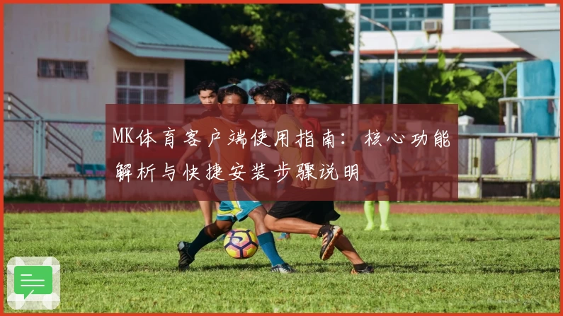 MK体育客户端使用指南：核心功能解析与快捷安装步骤说明